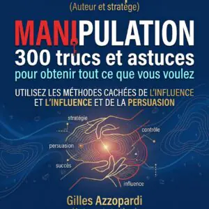 Manipulation : 300 trucs et astuces pour obtenir tout ce que vous voulez